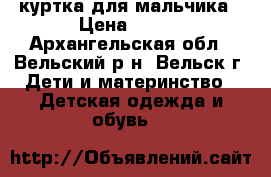 куртка для мальчика › Цена ­ 300 - Архангельская обл., Вельский р-н, Вельск г. Дети и материнство » Детская одежда и обувь   